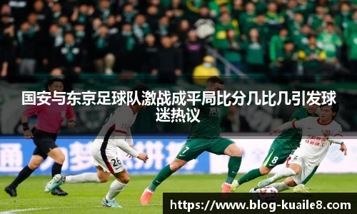 国安与东京足球队激战成平局比分几比几引发球迷热议