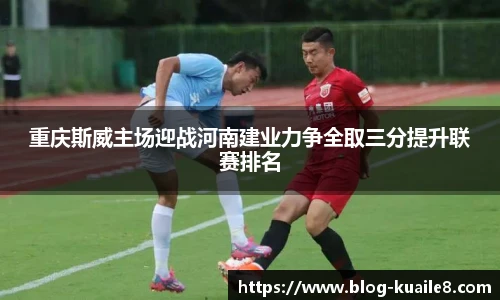 重庆斯威主场迎战河南建业力争全取三分提升联赛排名