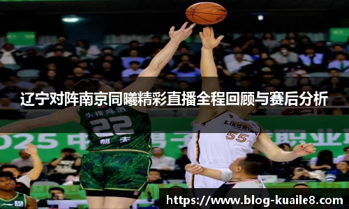 辽宁对阵南京同曦精彩直播全程回顾与赛后分析