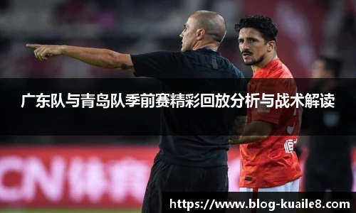 广东队与青岛队季前赛精彩回放分析与战术解读
