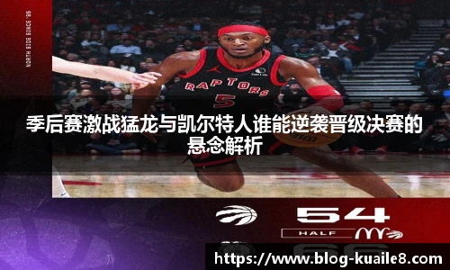 季后赛激战猛龙与凯尔特人谁能逆袭晋级决赛的悬念解析