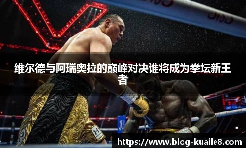 维尔德与阿瑞奥拉的巅峰对决谁将成为拳坛新王者