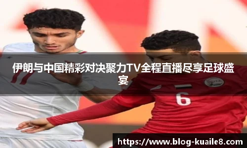 伊朗与中国精彩对决聚力TV全程直播尽享足球盛宴