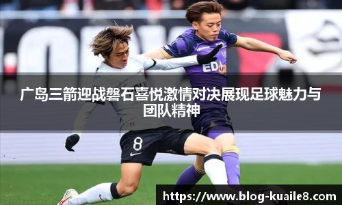 广岛三箭迎战磐石喜悦激情对决展现足球魅力与团队精神