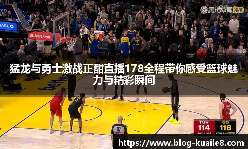 猛龙与勇士激战正酣直播178全程带你感受篮球魅力与精彩瞬间