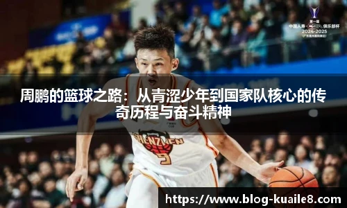 周鹏的篮球之路：从青涩少年到国家队核心的传奇历程与奋斗精神