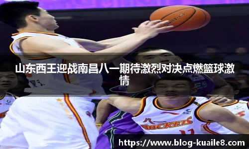 山东西王迎战南昌八一期待激烈对决点燃篮球激情