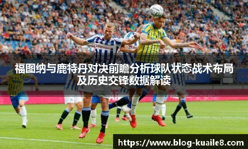 福图纳与鹿特丹对决前瞻分析球队状态战术布局及历史交锋数据解读