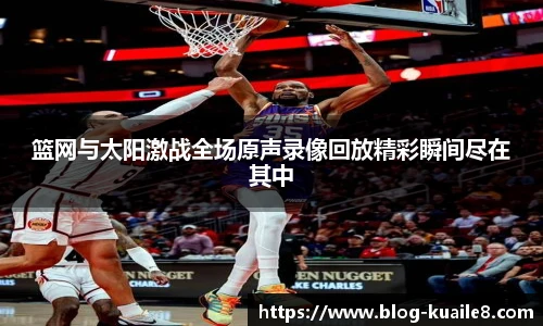 篮网与太阳激战全场原声录像回放精彩瞬间尽在其中