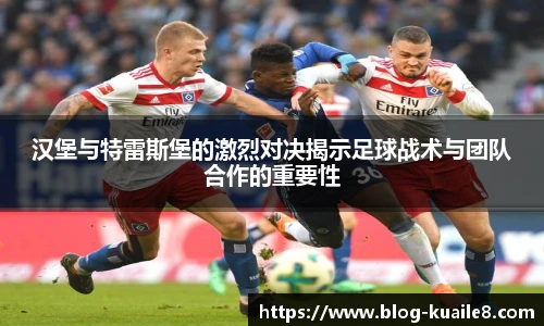 汉堡与特雷斯堡的激烈对决揭示足球战术与团队合作的重要性