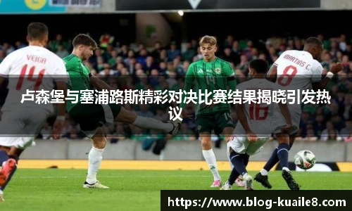 卢森堡与塞浦路斯精彩对决比赛结果揭晓引发热议