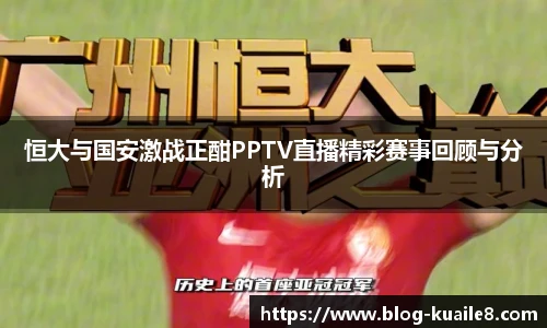 恒大与国安激战正酣PPTV直播精彩赛事回顾与分析