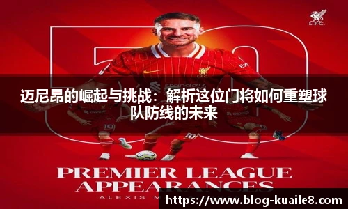 迈尼昂的崛起与挑战：解析这位门将如何重塑球队防线的未来