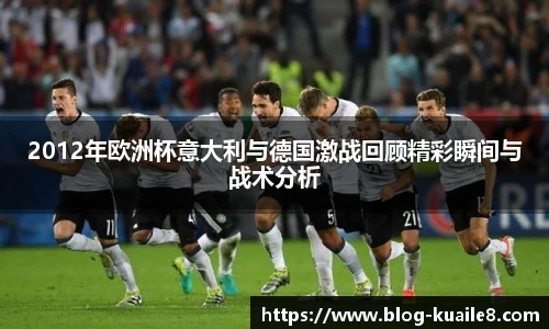 2012年欧洲杯意大利与德国激战回顾精彩瞬间与战术分析